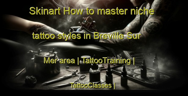 Skinart How to master niche tattoo styles in Breville Sur Mer area | TattooTraining | TattooClasses | SkinartTraining-France